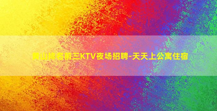 黄山排名前三KTV夜场招聘-天天上公寓住宿